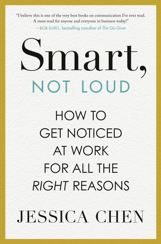 Smart, Not Loud (How to Get Noticed at Work for All the Right Reasons) by Jessica Chen, 9780593717684