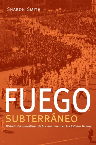 Fuego subterráneo (Historia del radicalismo de la clase obrera en los Estados Unidos) by Sharon Smith, 9781608468591