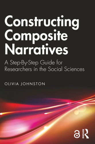 Constructing Composite Narratives (A Step-By-Step Guide for Researchers in the Social Sciences) by Olivia Johnston, 9781032543567