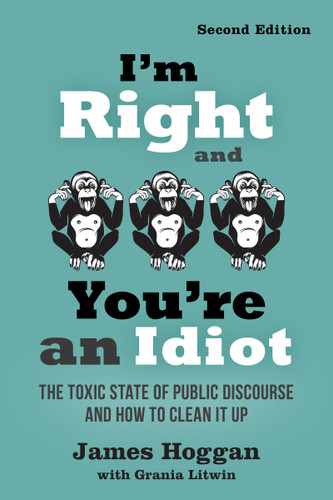 I'm Right and You're an Idiot - 2nd Edition (The Toxic State of Public Discourse and How to Clean it Up) by James Hoggan, Grania Litwin, 9780865719149 I'm Right and You're an Idiot - 2nd Edition (The Toxic State of Public Discourse and How to Clean it Up) by James Hoggan, Grania Litwin, 9780865719149