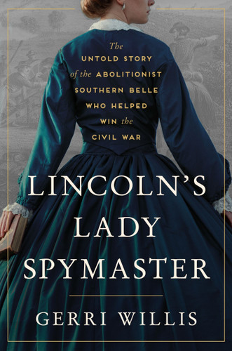 Lincoln's Lady Spymaster (The Untold Story of the Abolitionist Southern Belle Who Helped Win the Civil War) by Gerri Willis, 9780063333659