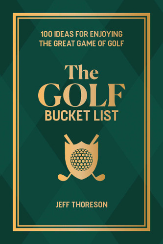 The Golf Bucket List (100 Ideas for Enjoying the Great Game of Golf) by Jeffrey  Thoreson, 9781646046850