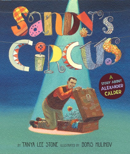Sandy's Circus (A Story About Alexander Calder) by Tanya Lee Stone, Boris Kulikov, 9780670062683
