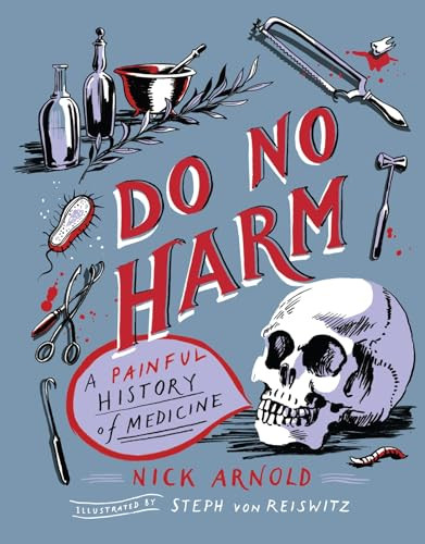 Do No Harm - A Painful History of Medicine by Nick Arnold, Stephanie Von Reiswitz, 9781783127573