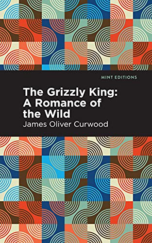 The Grizzly King (A Romance of the Wild) - 9781513280714 by James Oliver Curwood, Mint Editions, 9781513280714