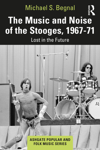 The Music and Noise of the Stooges, 1967-71 (Lost in the Future) by Michael S. Begnal, 9780367648466 The Music and Noise of the Stooges, 1967-71 (Lost in the Future) by Michael S. Begnal, 9780367648466