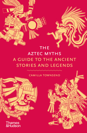 The Aztec Myths (A Guide to the Ancient Stories and Legends) by Camilla Townsend, 9780500025536