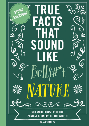 True Facts That Sound Like Bull$#*t: Nature (500 Wild Facts from the Zaniest Corners of the World) by Shane Carley, Rebecca Pry, 9781400341474