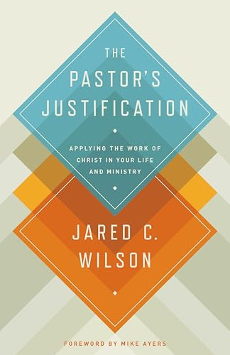 The Pastor's Justification (Applying the Work of Christ in Your Life and Ministry) by Jared C. Wilson, Mike Ayers, 9781433536649