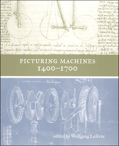 Picturing Machines 1400-1700 by Wolfgang Lefevre, 9780262550888