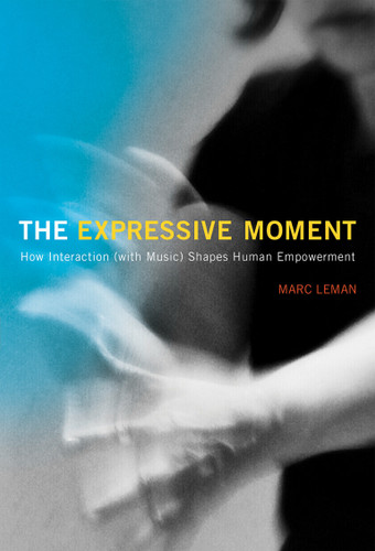 The Expressive Moment (How Interaction (with Music) Shapes Human Empowerment) by Marc Leman, 9780262550864