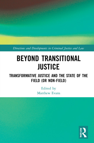 Beyond Transitional Justice (Transformative Justice and the State of the Field (or non-field)) by Matthew Evans, 9780367770259