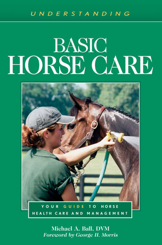 Understanding Basic Horse Care (Your Guide to Horse Health Care and Management) by Michael A. Ball, George H. Morris, 9781493074754
