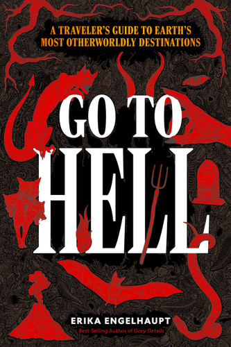 Go to Hell (A Traveler's Guide to Earth's Most Otherworldly Destinations) by Erika Engelhaupt, 9781426223532