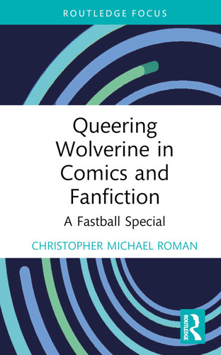 Queering Wolverine in Comics and Fanfiction (A Fastball Special) by Christopher Michael Roman, 9781032120140 Queering Wolverine in Comics and Fanfiction (A Fastball Special) by Christopher Michael Roman, 9781032120140