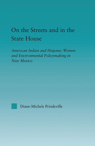 On the Streets and in the State House (American Indian and Hispanic Women and Environmental Policymaking in New Mexico) by Diane-Michele Prindeville, 9780415650526