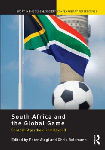 South Africa and the Global Game (Football, Apartheid and Beyond) by Peter Alegi, Chris Bolsmann, 9780415518598