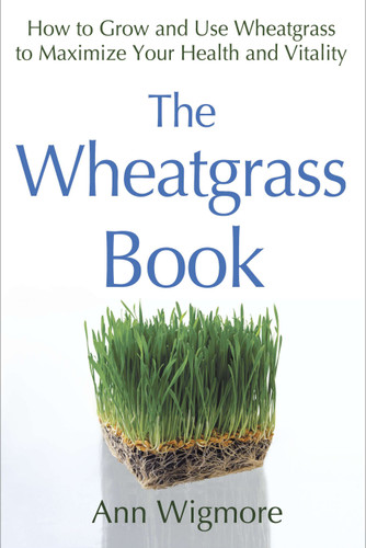 The Wheatgrass Book (How to Grow and Use Wheatgrass to Maximize Your Health and Vitality) by Ann Wigmore, 9780895292346