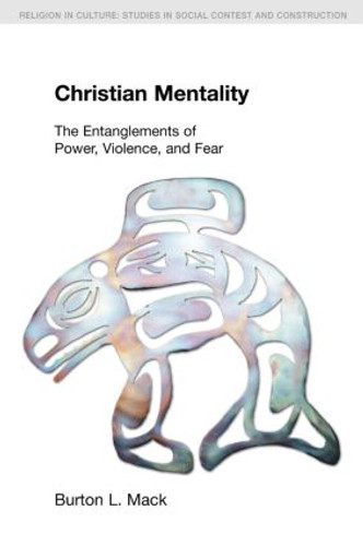 Christian Mentality (The Entanglements of Power, Violence and Fear) by Burton L. Mack, 9781845538958 Christian Mentality (The Entanglements of Power, Violence and Fear) by Burton L. Mack, 9781845538958