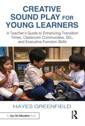 Creative Sound Play for Young Learners (A Teacher's Guide to Enhancing Transition Times, Classroom Communities, SEL, and Executive Function Skills) by Hayes Greenfield, 9781032597058