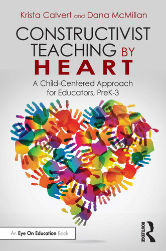Constructivist Teaching by Heart (A Child-Centered Approach for Educators, PreK-3) by Krista Calvert, Dana McMillan, 9781032686752