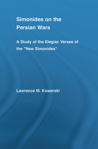 Simonides on the Persian Wars (A Study of the Elegiac Verses of the "New Simonides") by Lawrence M. Kowerski, 9780415651707