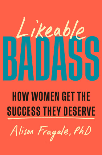 Likeable Badass (How Women Get the Success They Deserve) by Alison Fragale, PhD, 9780385549141