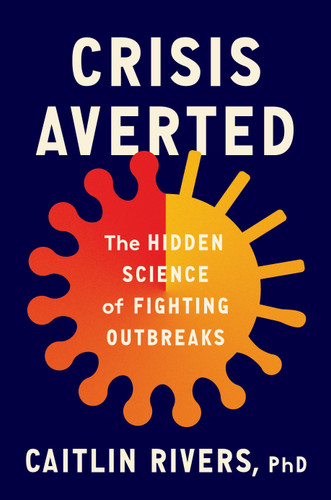 Crisis Averted (The Hidden Science of Fighting Outbreaks) by Caitlin Rivers, PhD, 9780593490792 Crisis Averted (The Hidden Science of Fighting Outbreaks) by Caitlin Rivers, PhD, 9780593490792