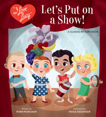 I Love Lucy: Let's Put on a Show! (A Classic Picture Book) by Robb Pearlman, Nessa Kessinger, 9780762485161