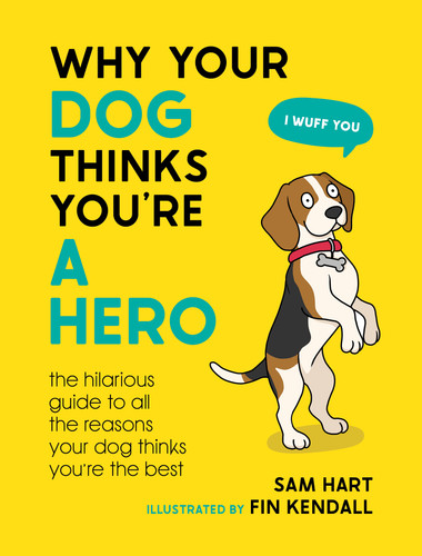 Why Your Dog Thinks You're a Hero (The Hilarious Guide to All the Reasons Your Dog Thinks You're the Best) by Sam Hart, 9781800079311 Why Your Dog Thinks You're a Hero (The Hilarious Guide to All the Reasons Your Dog Thinks You're the Best) by Sam Hart, 9781800079311