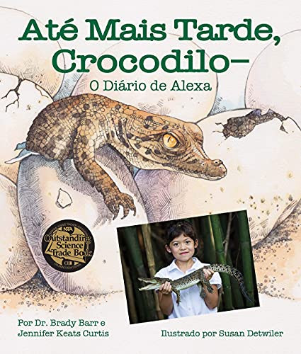 Até Mais Tarde, Crocodilo-O Diário de Alexa (After A While Crocodile: Alexa's Diary in Portuguese) (Alexa's Diary) by Dr. Brady Barr, Susan Detwiler, Jennifer Keats Curtis, Adriana Sacciotto, Tatiana Wiedemann, 9781643514017