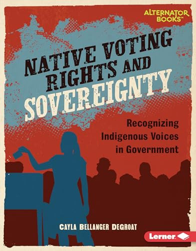 Native Voting Rights and Sovereignty (Recognizing Indigenous Voices in Government) by Cayla Bellanger DeGroat, 9798765625569