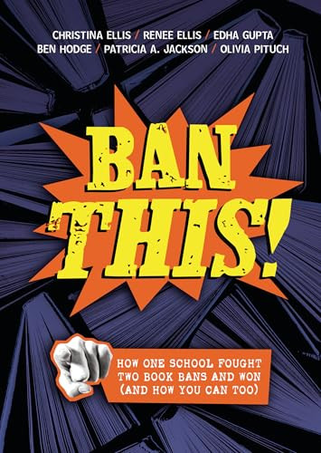 Ban This! (How One School Fought Two Book Bans and Won (and How You Can Too)) by Christina Ellis, Renee Ellis, Edha Gupta, Ben Hodge, Patricia Jackson, Olivia Pituch, 9798765629970