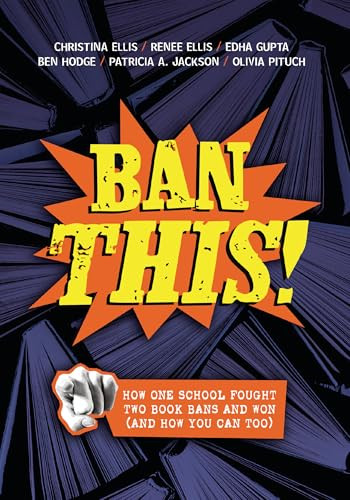 Ban This! (How One School Fought Two Book Bans and Won (and How You Can Too)) - 9798765629987 by Christina Ellis, Renee Ellis, Edha Gupta, Ben Hodge, Patricia Jackson, Olivia Pituch, 9798765629987