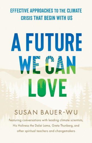 A Future We Can Love (Effective Approaches to the Climate Crisis That Begin with Us) - 9781645473527 by Susan Bauer-Wu, 9781645473527