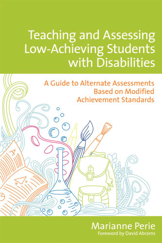 Teaching and Assessing Low-Achieving Students with Disabilities (A Guide to Alternate Assessments Based on Modified Achievement Standards) by Marianne Perie, David Abrams, 9781598571172