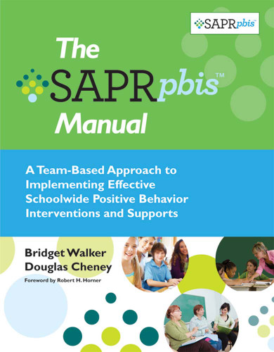 The SAPR-PBIS™ Manual (A Team-Based Approach to Implementing Effective Schoolwide Positive Behavior Interventions and Supports) by Bridget Walker, Douglas Cheney, Robert Horner, 9781598571707