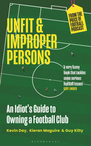 Unfit and Improper Persons (An Idiot's Guide to Owning a Football Club FROM THE PRICE OF FOOTBALL PODCAST) by Kevin Day, Kieran Maguire, Guy Kilty, 9781399407540