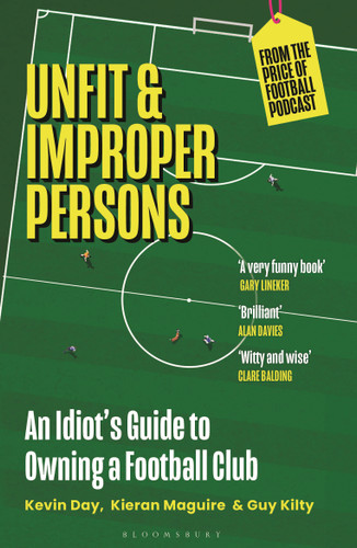 Unfit and Improper Persons (An Idiot's Guide to Owning a Football Club FROM THE PRICE OF FOOTBALL PODCAST) - 9781399407557 by Kevin Day, Kieran Maguire, Guy Kilty, 9781399407557
