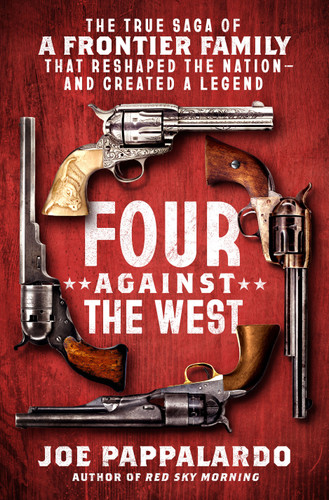 Four Against the West (The True Saga of a Frontier Family That Reshaped the Nation-and Created a Legend) by Joe Pappalardo, 9781250287540