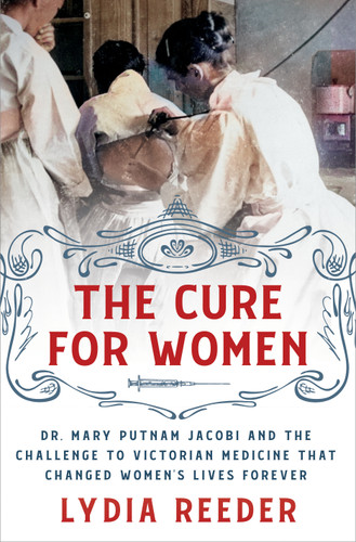 The Cure for Women (Dr. Mary Putnam Jacobi and the Challenge to Victorian Medicine That Changed Women's Lives Forever) by Lydia Reeder, 9781250284457