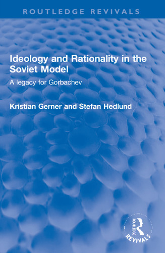 Ideology and Rationality in the Soviet Model (A legacy for Gorbachev) by Kristian Gerner, Stefan Hedlund, 9781032211916