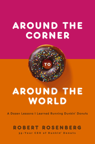 Around the Corner to Around the World (A Dozen Lessons I Learned Running Dunkin Donuts) by Robert Rosenberg, 9781400220519
