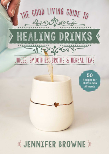 Good Living Guide to Healing Drinks (Juices, Smoothies, Broths & Herbal Teas) by Jennifer Browne, Chrissy Courtney, 9781680999266