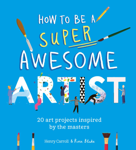 How to Be a Super Awesome Artist (20 art projects inspired by the masters) by Henry Carroll, Rose Blake, 9781510230972