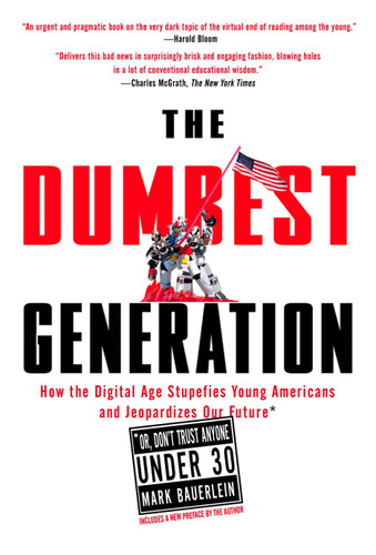 The Dumbest Generation (How the Digital Age Stupefies Young Americans and Jeopardizes Our Future(Or, Don't Trust Anyone Under 30)) by Mark Bauerlein, 9781585427123
