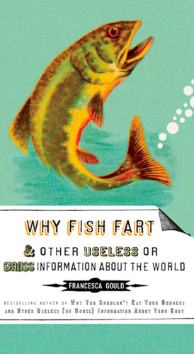 Why Fish Fart and Other Useless Or Gross Information About the World by Francesca Gould, 9781585427574