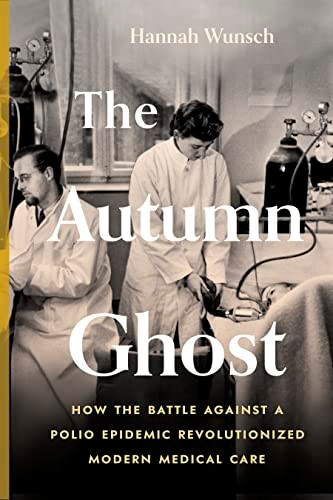 The Autumn Ghost (How the Battle Against a Polio Epidemic Revolutionized Modern Medical Care) by Hannah Wunsch, 9781778402135