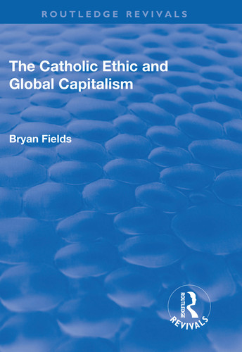 The Catholic Ethic and Global Capitalism by Bryan Fields, 9781138712690