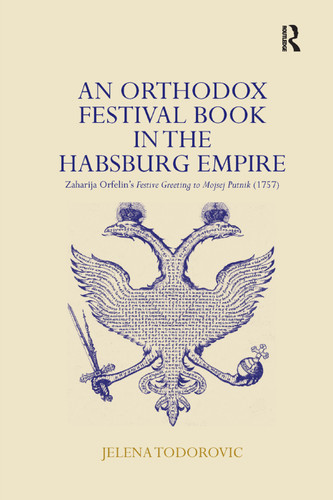 An Orthodox Festival Book in the Habsburg Empire (Zaharija Orfelin's Festive Greeting to Mojsej Putnik (1757)) by Jelena Todorovic, 9781138383791